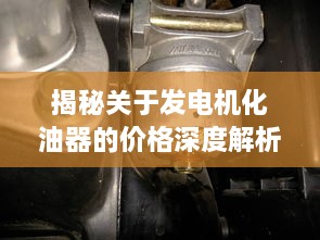 揭秘關(guān)于發(fā)電機(jī)化油器的價格深度解析！