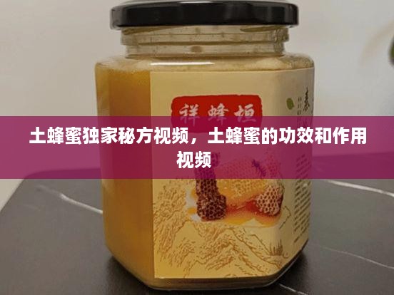 土蜂蜜獨家秘方視頻，土蜂蜜的功效和作用視頻 