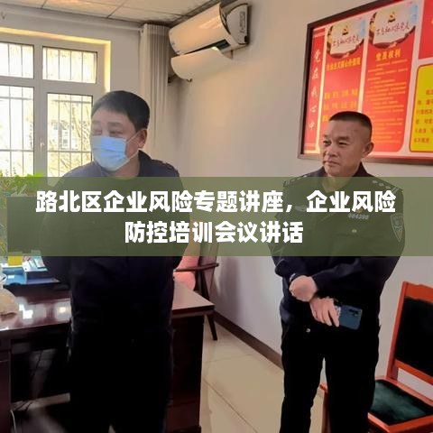 路北區(qū)企業(yè)風險專題講座，企業(yè)風險防控培訓(xùn)會議講話 