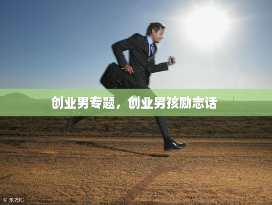 創(chuàng)業(yè)男專(zhuān)題，創(chuàng)業(yè)男孩勵(lì)志話 