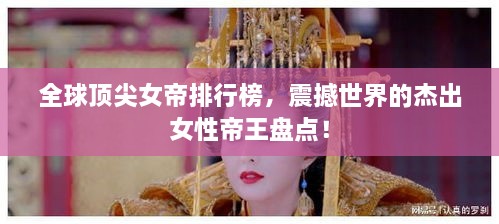 全球頂尖女帝排行榜，震撼世界的杰出女性帝王盤點(diǎn)！