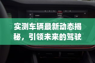 實(shí)測(cè)車輛最新動(dòng)態(tài)揭秘，引領(lǐng)未來(lái)的駕駛新體驗(yàn)