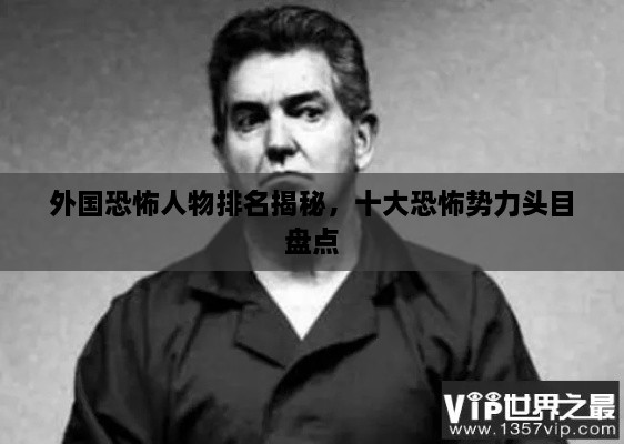 外國(guó)恐怖人物排名揭秘，十大恐怖勢(shì)力頭目盤點(diǎn)
