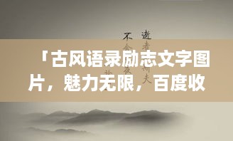 「古風(fēng)語錄勵志文字圖片，魅力無限，百度收錄標準吸睛標題」