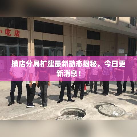 橫店分局?jǐn)U建最新動態(tài)揭秘，今日更新消息！
