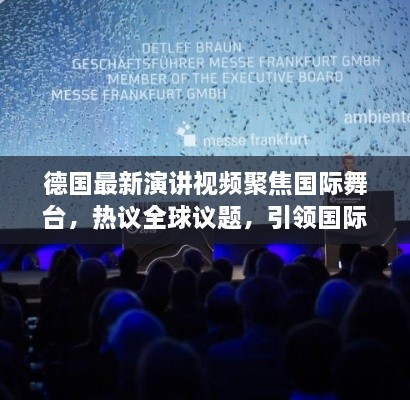 德國最新演講視頻聚焦國際舞臺，熱議全球議題，引領(lǐng)國際聲音新潮流